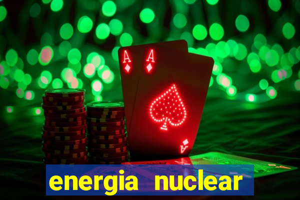 energia nuclear vantagens e desvantagens